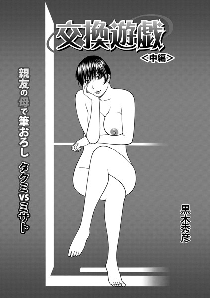 単話-【交換遊戯 親友の母で筆おろしタクミVSミサト】黒木秀彦