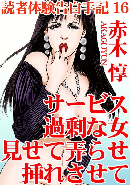単行本-【読者体験告白手記 16 サービス過剰な女 見せて弄らせ挿れさせて】赤木惇