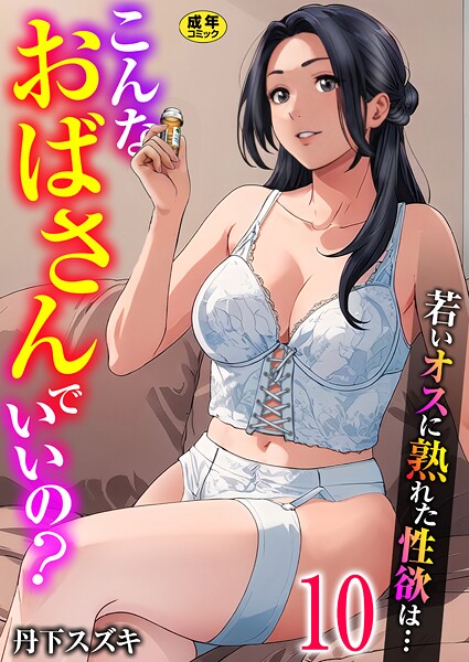 単話-【こんなおばさんでいいの？〜若いオスに熟れた性欲は…〜 10巻【ママ活だけはやめておけ】】丹下スズキ