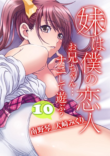 単話-【妹は僕の恋人-お兄ちゃん…ナニして遊ぶ？-（10）】南野琴
