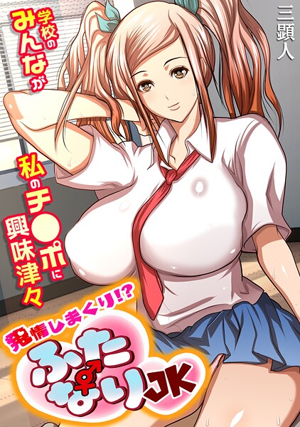 単行本-【発情しまくり！？ ふたなりJK〜学校のみんなが私のチ●ポに興味津々〜【フルカラー】】三顕人