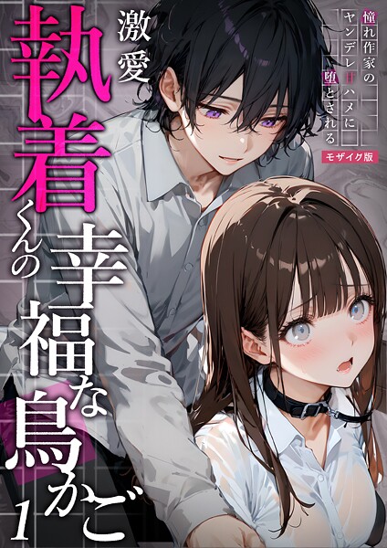 フルカラー-【激愛執着くんの幸福な鳥かご 〜憧れ作家のヤンデレ甘ハメに堕とされる〜 1 モザイク版】夜行烈