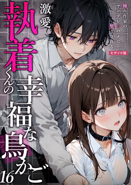 フルカラー-【激愛執着くんの幸福な鳥かご 〜憧れ作家のヤンデレ甘ハメに堕とされる〜 16 モザイク版】夜行烈