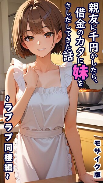 フルカラー-【親友に千円かしたら、借金のカタに妹をさしだしてきた話 〜ラブラブ同棲編〜 モザイク版】とろとろコミック